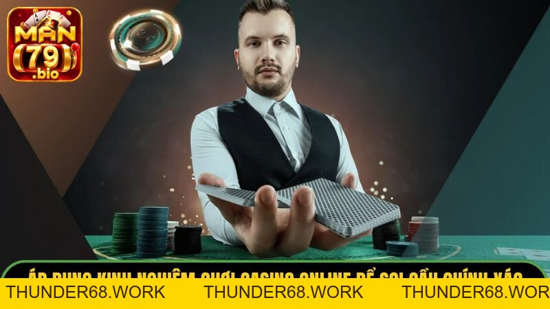 Kinh Nghiệm Chơi Casino Online Bất Bại Từ Cao Thủ Man79 - THUNDER68 Kinh Nghiệm Chơi Casino Online Bất Bại Từ Cao Thủ Man79 - THUNDER68